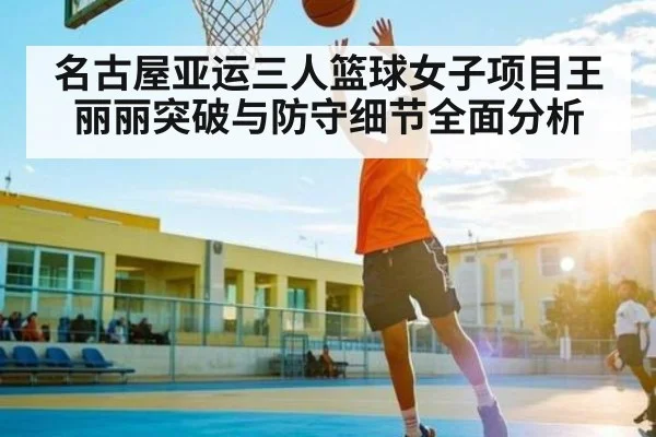 名古屋亚运三人篮球女子项目王丽丽突破与防守细节全面分析